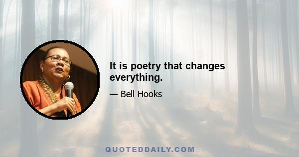 It is poetry that changes everything.