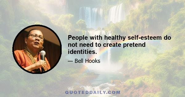 People with healthy self-esteem do not need to create pretend identities.