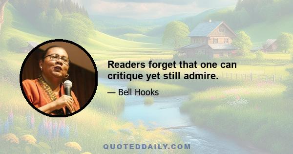 Readers forget that one can critique yet still admire.