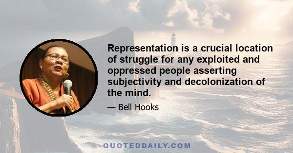 Representation is a crucial location of struggle for any exploited and oppressed people asserting subjectivity and decolonization of the mind.