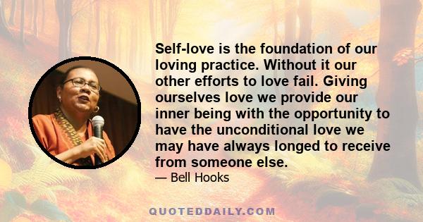 Self-love is the foundation of our loving practice. Without it our other efforts to love fail. Giving ourselves love we provide our inner being with the opportunity to have the unconditional love we may have always