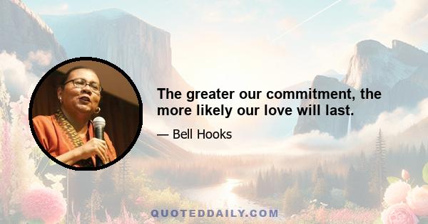 The greater our commitment, the more likely our love will last.