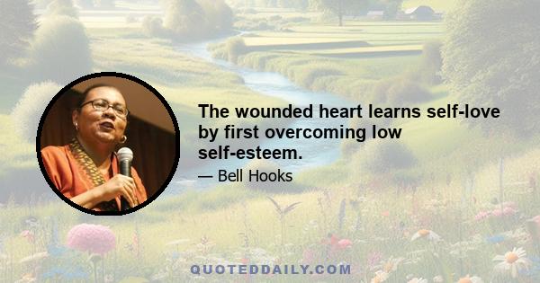 The wounded heart learns self-love by first overcoming low self-esteem.