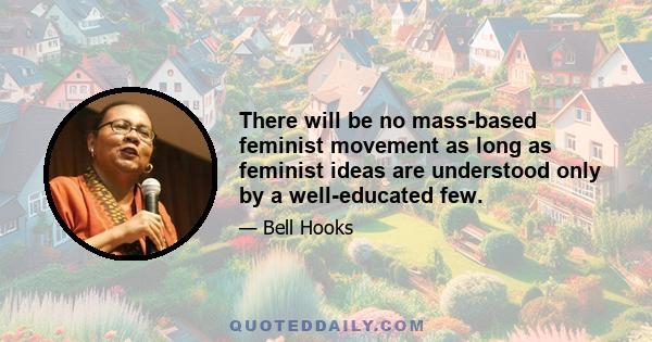 There will be no mass-based feminist movement as long as feminist ideas are understood only by a well-educated few.