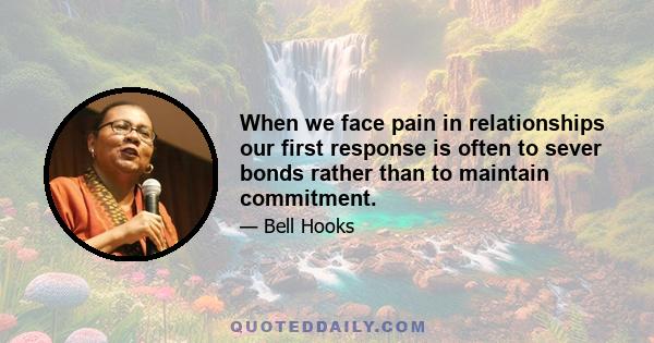 When we face pain in relationships our first response is often to sever bonds rather than to maintain commitment.