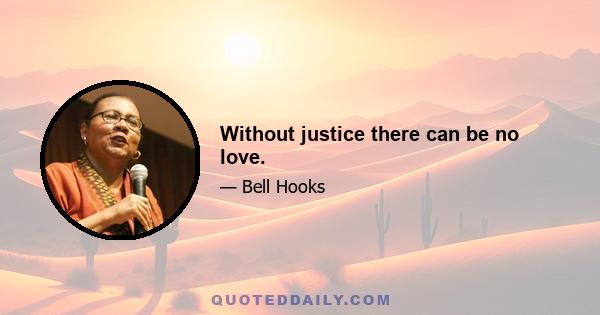 Without justice there can be no love.