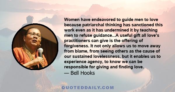 Women have endeavored to guide men to love because patriarchal thinking has sanctioned this work even as it has undermined it by teaching men to refuse guidance...A useful gift all love's practitioners can give is the