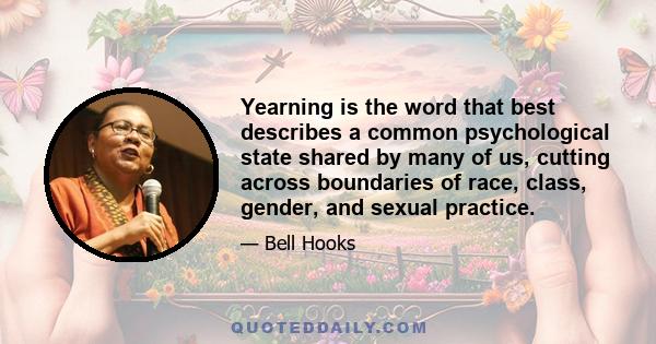 Yearning is the word that best describes a common psychological state shared by many of us, cutting across boundaries of race, class, gender, and sexual practice.