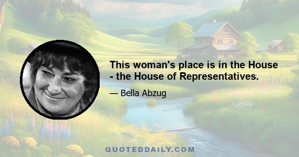 This woman's place is in the House - the House of Representatives.