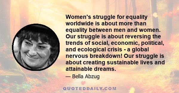 Women's struggle for equality worldwide is about more than equality between men and women. Our struggle is about reversing the trends of social, economic, political, and ecological crisis - a global nervous breakdown!