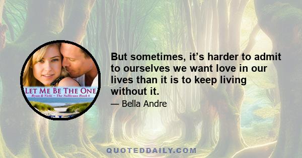 But sometimes, it’s harder to admit to ourselves we want love in our lives than it is to keep living without it.