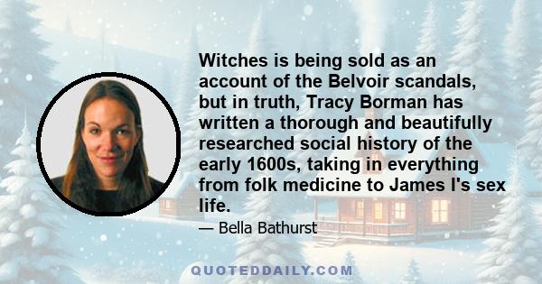 Witches is being sold as an account of the Belvoir scandals, but in truth, Tracy Borman has written a thorough and beautifully researched social history of the early 1600s, taking in everything from folk medicine to