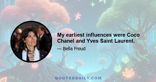 My earliest influences were Coco Chanel and Yves Saint Laurent.