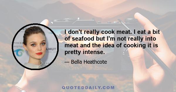 I don't really cook meat. I eat a bit of seafood but I'm not really into meat and the idea of cooking it is pretty intense.