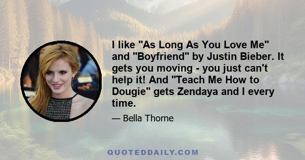 I like As Long As You Love Me and Boyfriend by Justin Bieber. It gets you moving - you just can't help it! And Teach Me How to Dougie gets Zendaya and I every time.