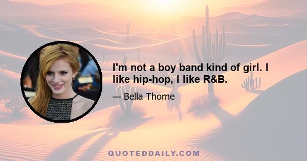 I'm not a boy band kind of girl. I like hip-hop, I like R&B.