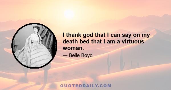 I thank god that I can say on my death bed that I am a virtuous woman.