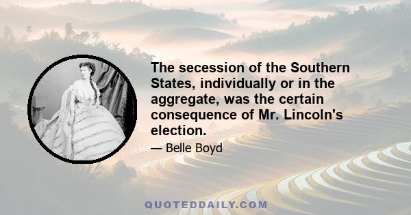 The secession of the Southern States, individually or in the aggregate, was the certain consequence of Mr. Lincoln's election.