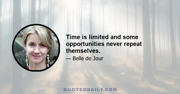 Time is limited and some opportunities never repeat themselves.