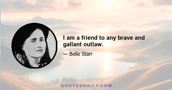 I am a friend to any brave and gallant outlaw.