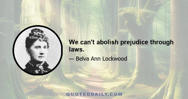 We can't abolish prejudice through laws.