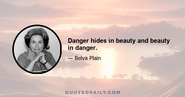 Danger hides in beauty and beauty in danger.