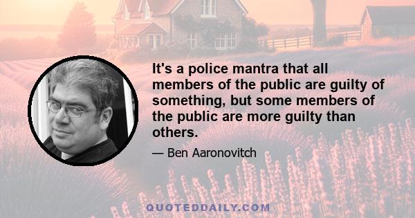 It's a police mantra that all members of the public are guilty of something, but some members of the public are more guilty than others.