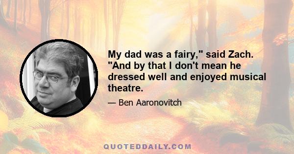 My dad was a fairy, said Zach. And by that I don't mean he dressed well and enjoyed musical theatre.