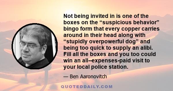 Not being invited in is one of the boxes on the “suspicious behavior” bingo form that every copper carries around in their head along with “stupidly overpowerful dog” and being too quick to supply an alibi. Fill all the 