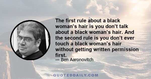 The first rule about a black woman’s hair is you don’t talk about a black woman’s hair. And the second rule is you don’t ever touch a black woman’s hair without getting written permission first.