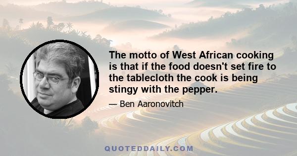 The motto of West African cooking is that if the food doesn't set fire to the tablecloth the cook is being stingy with the pepper.