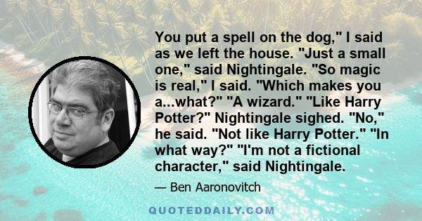 You put a spell on the dog, I said as we left the house. Just a small one, said Nightingale. So magic is real, I said. Which makes you a...what? A wizard. Like Harry Potter? Nightingale sighed. No, he said. Not like