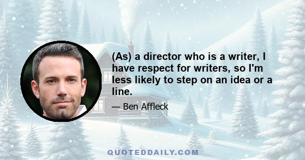 (As) a director who is a writer, I have respect for writers, so I'm less likely to step on an idea or a line.