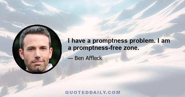 I have a promptness problem. I am a promptness-free zone.