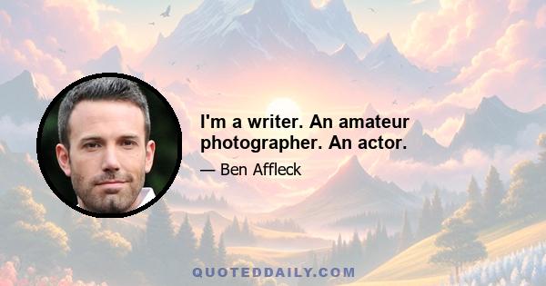 I'm a writer. An amateur photographer. An actor.