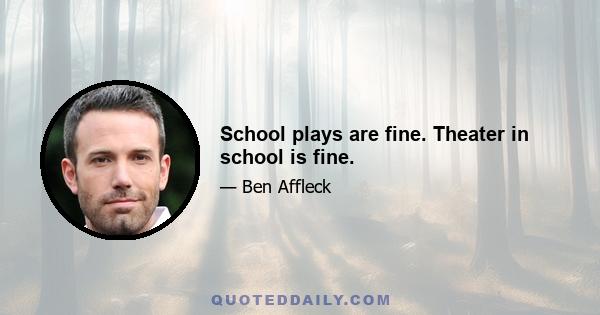 School plays are fine. Theater in school is fine.