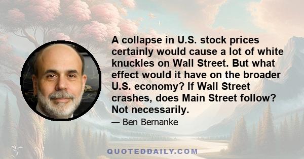 A collapse in U.S. stock prices certainly would cause a lot of white knuckles on Wall Street. But what effect would it have on the broader U.S. economy? If Wall Street crashes, does Main Street follow? Not necessarily.