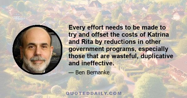 Every effort needs to be made to try and offset the costs of Katrina and Rita by reductions in other government programs, especially those that are wasteful, duplicative and ineffective.