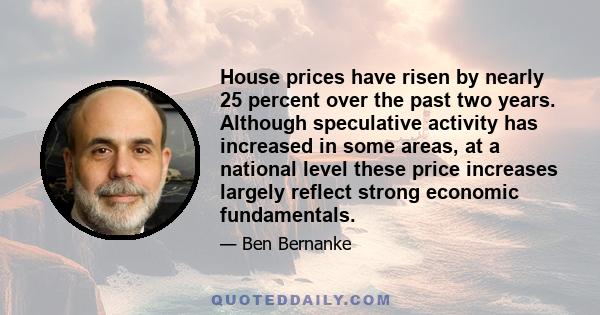 House prices have risen by nearly 25 percent over the past two years. Although speculative activity has increased in some areas, at a national level these price increases largely reflect strong economic fundamentals.