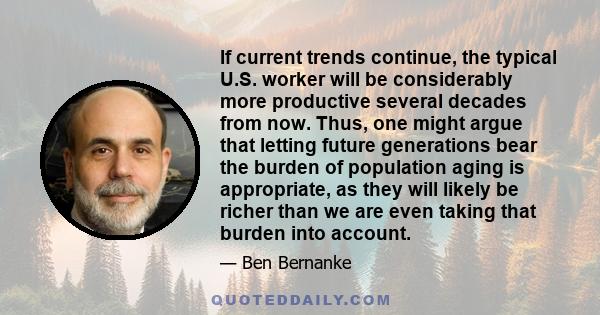 If current trends continue, the typical U.S. worker will be considerably more productive several decades from now. Thus, one might argue that letting future generations bear the burden of population aging is