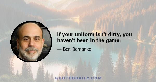 If your uniform isn't dirty, you haven't been in the game.