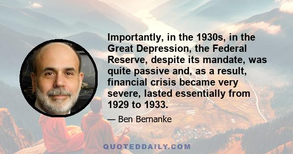 Importantly, in the 1930s, in the Great Depression, the Federal Reserve, despite its mandate, was quite passive and, as a result, financial crisis became very severe, lasted essentially from 1929 to 1933.