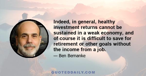 Indeed, in general, healthy investment returns cannot be sustained in a weak economy, and of course it is difficult to save for retirement or other goals without the income from a job.