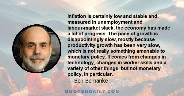 Inflation is certainly low and stable and, measured in unemployment and labour-market slack, the economy has made a lot of progress. The pace of growth is disappointingly slow, mostly because productivity growth has