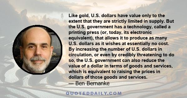 Like gold, U.S. dollars have value only to the extent that they are strictly limited in supply. But the U.S. government has a technology, called a printing press (or, today, its electronic equivalent), that allows it to 