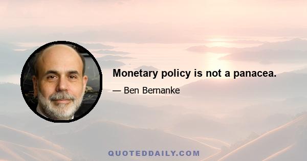 Monetary policy is not a panacea.