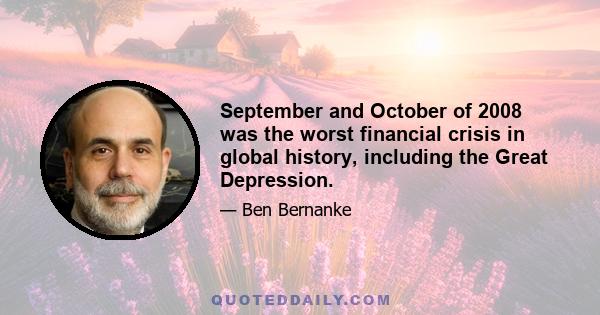 September and October of 2008 was the worst financial crisis in global history, including the Great Depression.