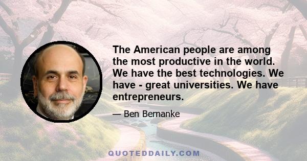 The American people are among the most productive in the world. We have the best technologies. We have - great universities. We have entrepreneurs.