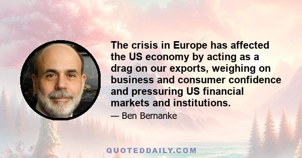 The crisis in Europe has affected the US economy by acting as a drag on our exports, weighing on business and consumer confidence and pressuring US financial markets and institutions.