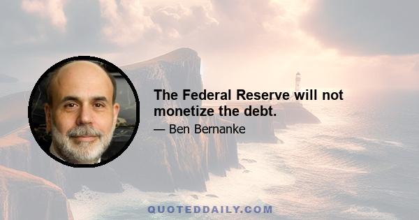 The Federal Reserve will not monetize the debt.